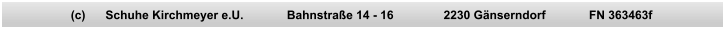 (c)      Schuhe Kirchmeyer e.U.             Bahnstraße 14 - 16               2230 Gänserndorf             FN 363463f